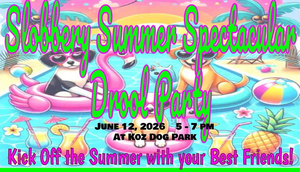 Flyer reading Slobbery Summer Spectacular Drool Party, June 12, 2026, 5 to 7 pm, At Koz Dog Park, Kick Off the Summer with your Best Friends! Cartoon dogs in sunglasses float on pool rings in a swimming pool, with palm trees, tropical drinks, a beach ball and a pineapple.