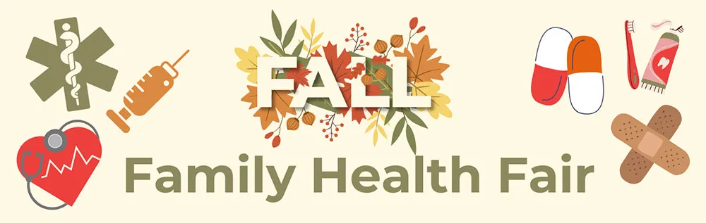 Banner reading Fall Family Health Fair, with autumn leaves and drawings of a syringe, a stethoscope, pills, a toothbrush and a bandage.