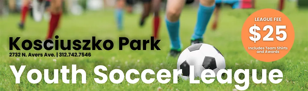 Banner reading Kosciuszko Park, 2732 N. Avers Ave., 312.742.7546, Youth Soccer League, over a photo of players' legs and a soccer ball on grass, with an orange badge reading League Fee $25, Includes Team Shirts and Awards.